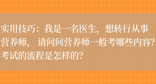 實(shí)用技巧：我是一名醫生，想轉行從事?tīng)I養師， 請問(wèn)問(wèn)營(yíng)養師一般考哪些內容？考試的流程是怎樣的？(圖1)