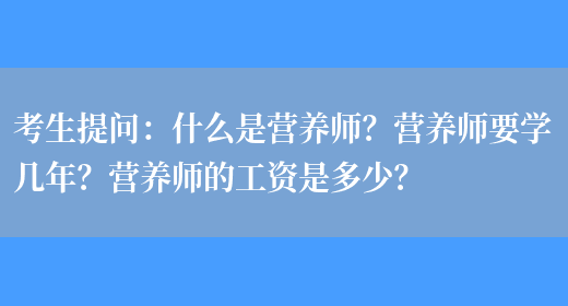 考生提問(wèn)：什么是營(yíng)養師？營(yíng)養師要學(xué)幾年？營(yíng)養師的工資是多少？(圖1)