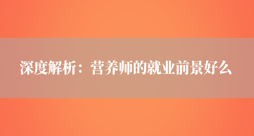 深度解析：營(yíng)養師的就業(yè)前景好么(圖1)