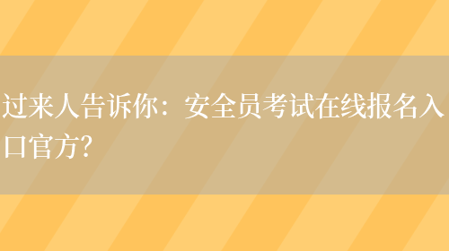 過(guò)來(lái)人告訴你：安全員考試在線(xiàn)報名入口官方？(圖1)