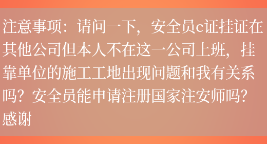 注意事項：請問(wèn)一下，安全員c證掛證在其他公司但本人不在這一公司上班，掛靠單位的施工工地出現問(wèn)題和我有關(guān)系嗎？安全員能申請注冊國家注安師嗎？感謝(圖1)