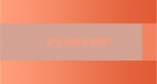 安全員報考官網(wǎng)？(圖1)