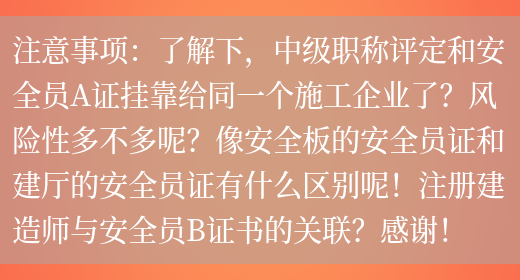 注意事項：了解下，中級職稱(chēng)評定和安全員A證掛靠給同一個(gè)施工企業(yè)了？風(fēng)險性多不多呢？像安全板的安全員證和建廳的安全員證有什么區別呢！注冊建造師與安全員B證書(shū)的關(guān)聯(lián)？感謝！(圖1)