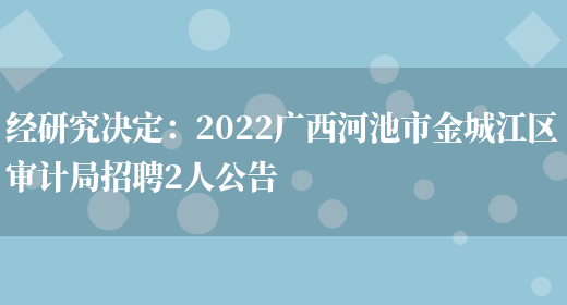 經(jīng)研究決定：2022廣西河池市金城江區審計局招聘2人公告(圖1)