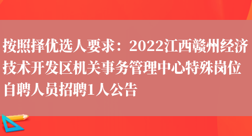 按照擇優(yōu)選人要求：2022江西贛州經(jīng)濟技術(shù)開(kāi)發(fā)區機關(guān)事務(wù)管理中心特殊崗位自聘人員招聘1人公告(圖1)