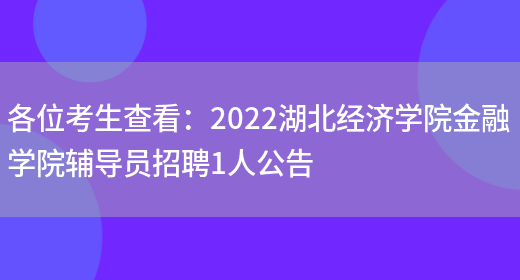 各位考生查看：2022湖北經(jīng)濟學(xué)院金融學(xué)院輔導員招聘1人公告(圖1)