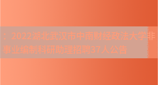 ：2022湖北武漢市中南財經(jīng)政法大學(xué)非事業(yè)編制科研助理招聘37人公告(圖1)