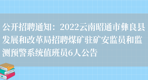 公開(kāi)招聘通知：2022云南昭通市彝良縣發(fā)展和改革局招聘煤礦駐礦安監員和監測預警系統值班員6人公告(圖1)