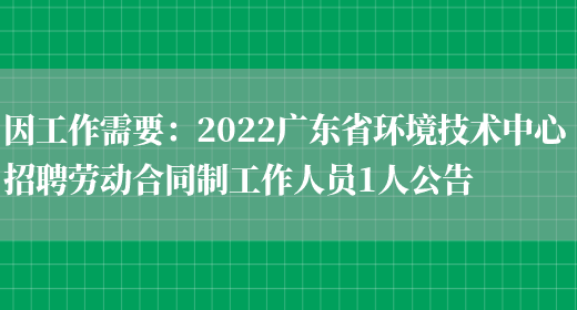 因工作需要：2022廣東省環(huán)境技術(shù)中心招聘勞動(dòng)合同制工作人員1人公告(圖1)