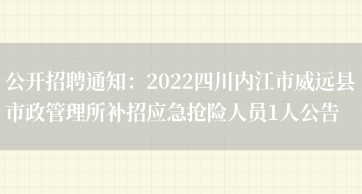 公開(kāi)招聘通知：2022四川內江市威遠縣市政管理所補招應急搶險人員1人公告(圖1)