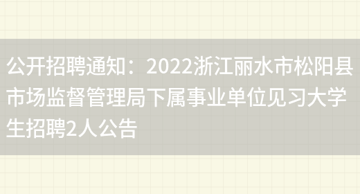 公開(kāi)招聘通知：2022浙江麗水市松陽(yáng)縣市場(chǎng)監督管理局下屬事業(yè)單位見(jiàn)習大學(xué)生招聘2人公告(圖1)