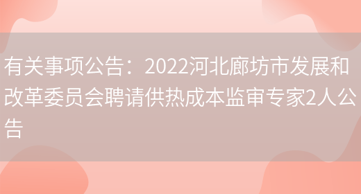 有關(guān)事項公告：2022河北廊坊市發(fā)展和改革委員會(huì )聘請供熱成本監審專(zhuān)家2人公告(圖1)