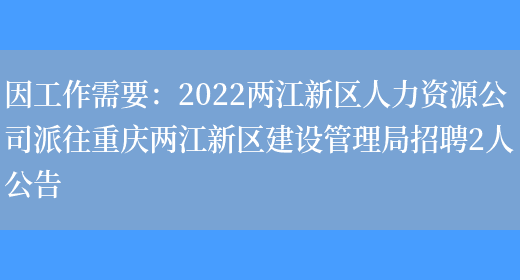 因工作需要：2022兩江新區人力資源公司派往重慶兩江新區建設管理局招聘2人公告(圖1)