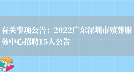 有關(guān)事項公告：2022廣東深圳市殯葬服務(wù)中心招聘15人公告(圖1)