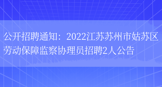 公開(kāi)招聘通知：2022江蘇蘇州市姑蘇區勞動(dòng)保障監察協(xié)理員招聘2人公告(圖1)