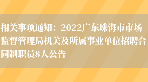 相關(guān)事項通知：2022廣東珠海市市場(chǎng)監督管理局機關(guān)及所屬事業(yè)單位招聘合同制職員8人公告(圖1)