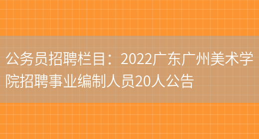 公務(wù)員招聘欄目：2022廣東廣州美術(shù)學(xué)院招聘事業(yè)編制人員20人公告(圖1)