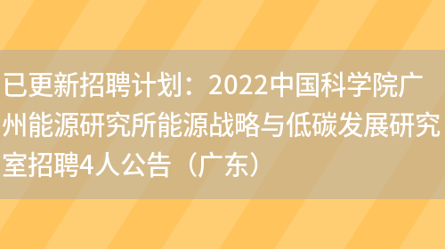 已更新招聘計劃：2022中國科學(xué)院廣州能源研究所能源戰略與低碳發(fā)展研究室招聘4人公告（廣東）(圖1)