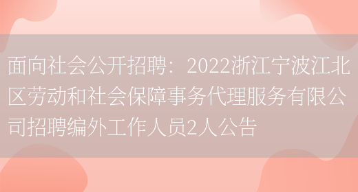 面向社會(huì )公開(kāi)招聘：2022浙江寧波江北區勞動(dòng)和社會(huì )保障事務(wù)代理服務(wù)有限公司招聘編外工作人員2人公告(圖1)