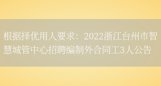 根據擇優(yōu)用人要求：2022浙江臺州市智慧城管中心招聘編制外合同工3人公告(圖1)