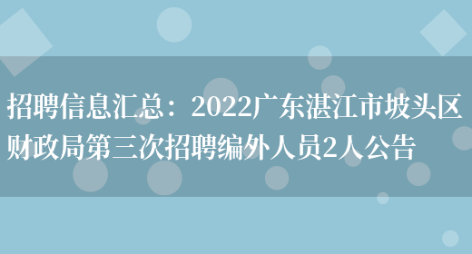 招聘信息匯總：2022廣東湛江市坡頭區財政局第三次招聘編外人員2人公告(圖1)