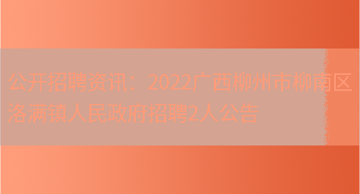 公開(kāi)招聘資訊：2022廣西柳州市柳南區洛滿(mǎn)鎮人民政府招聘2人公告(圖1)