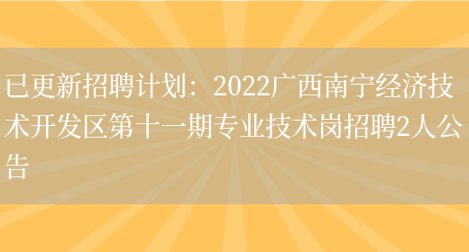 已更新招聘計劃：2022廣西南寧經(jīng)濟技術(shù)開(kāi)發(fā)區第十一期專(zhuān)業(yè)技術(shù)崗招聘2人公告(圖1)