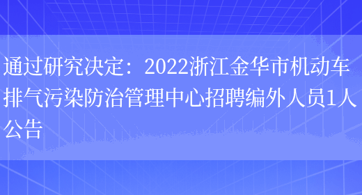 通過(guò)研究決定：2022浙江金華市機動(dòng)車(chē)排氣污染防治管理中心招聘編外人員1人公告(圖1)