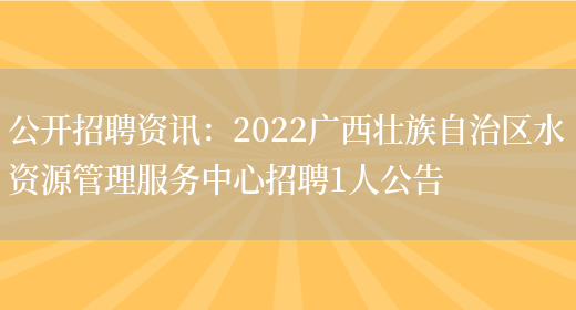 公開(kāi)招聘資訊：2022廣西壯族自治區水資源管理服務(wù)中心招聘1人公告(圖1)