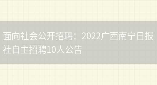 面向社會(huì )公開(kāi)招聘：2022廣西南寧日報社自主招聘10人公告(圖1)