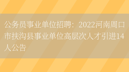 公務(wù)員事業(yè)單位招聘：2022河南周口市扶溝縣事業(yè)單位高層次人才引進(jìn)14人公告(圖1)