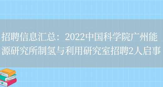 招聘信息匯總：2022中國科學(xué)院廣州能源研究所制氫與利用研究室招聘2人啟事(圖1)