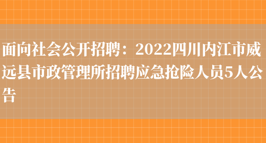 面向社會(huì )公開(kāi)招聘：2022四川內江市威遠縣市政管理所招聘應急搶險人員5人公告(圖1)