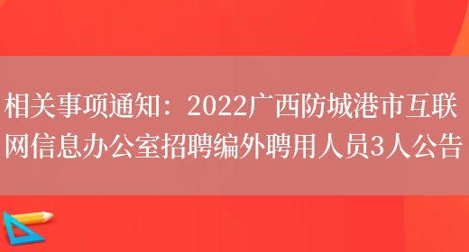 相關(guān)事項通知：2022廣西防城港市互聯(lián)網(wǎng)信息辦公室招聘編外聘用人員3人公告(圖1)