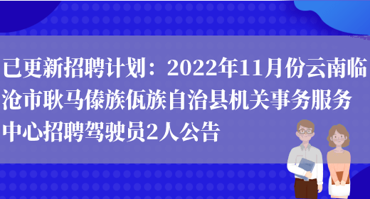 已更新招聘計劃：2022年11月份云南臨滄市耿馬傣族佤族自治縣機關(guān)事務(wù)服務(wù)中心招聘駕駛員2人公告(圖1)