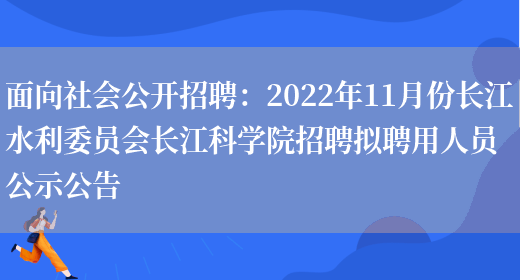 面向社會(huì )公開(kāi)招聘：2022年11月份長(cháng)江水利委員會(huì )長(cháng)江科學(xué)院招聘擬聘用人員公示公告(圖1)