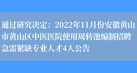 通過(guò)研究決定：2022年11月份安徽黃山市黃山區中醫醫院使用周轉池編制招聘急需緊缺專(zhuān)業(yè)人才4人公告(圖1)