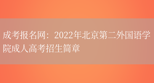 成考報名網(wǎng)：2022年北京第二外國語(yǔ)學(xué)院成人高考招生簡(jiǎn)章(圖1)