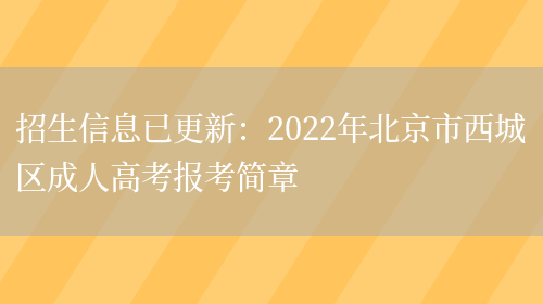 招生信息已更新：2022年北京市西城區成人高考報考簡(jiǎn)章(圖1)