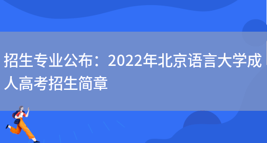 招生專(zhuān)業(yè)公布：2022年北京語(yǔ)言大學(xué)成人高考招生簡(jiǎn)章(圖1)