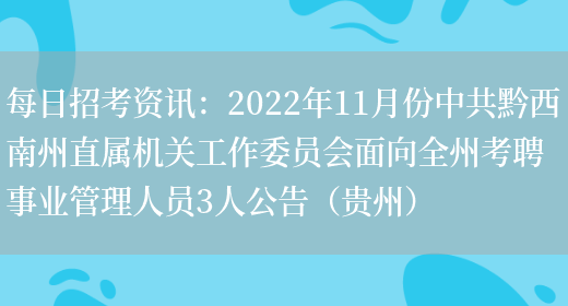 每日招考資訊：2022年11月份中共黔西南州直屬機關(guān)工作委員會(huì )面向全州考聘事業(yè)管理人員3人公告（貴州）(圖1)