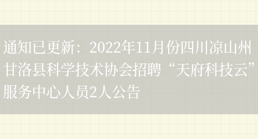 通知已更新：2022年11月份四川涼山州甘洛縣科學(xué)技術(shù)協(xié)會(huì )招聘“天府科技云”服務(wù)中心人員2人公告(圖1)