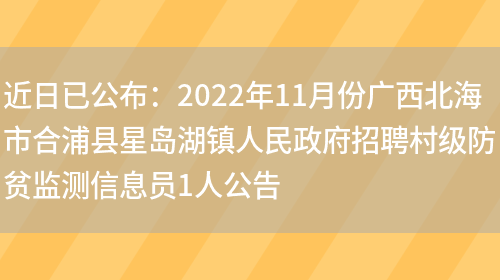 近日已公布：2022年11月份廣西北海市合浦縣星島湖鎮人民政府招聘村級防貧監測信息員1人公告(圖1)