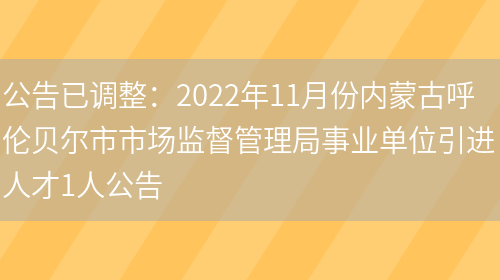 公告已調整：2022年11月份內蒙古呼倫貝爾市市場(chǎng)監督管理局事業(yè)單位引進(jìn)人才1人公告(圖1)