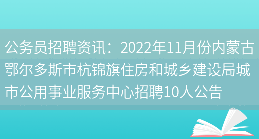 公務(wù)員招聘資訊：2022年11月份內蒙古鄂爾多斯市杭錦旗住房和城鄉建設局城市公用事業(yè)服務(wù)中心招聘10人公告(圖1)