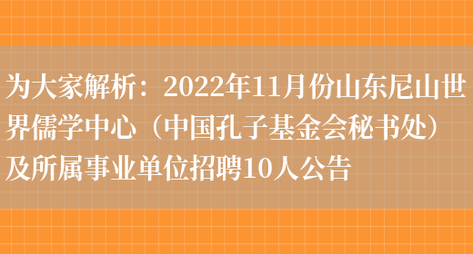 為大家解析：2022年11月份山東尼山世界儒學(xué)中心（中國孔子基金會(huì )秘書(shū)處）及所屬事業(yè)單位招聘10人公告(圖1)