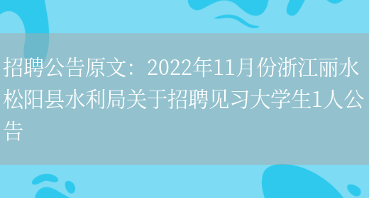 招聘公告原文：2022年11月份浙江麗水松陽(yáng)縣水利局關(guān)于招聘見(jiàn)習大學(xué)生1人公告(圖1)