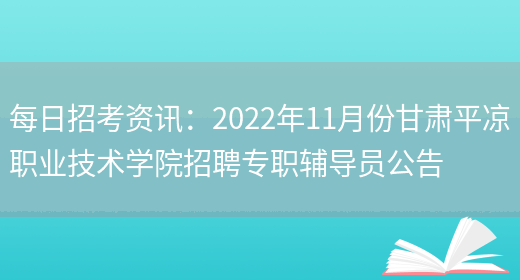 每日招考資訊：2022年11月份甘肅平?jīng)雎殬I(yè)技術(shù)學(xué)院招聘專(zhuān)職輔導員公告(圖1)