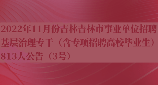 2022年11月份吉林吉林市事業(yè)單位招聘基層治理專(zhuān)干（含專(zhuān)項招聘高校畢業(yè)生）813人公告（3號）(圖1)