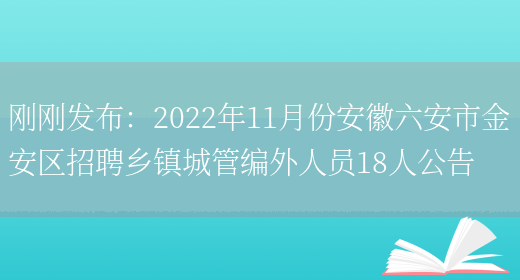 剛剛發(fā)布：2022年11月份安徽六安市金安區招聘鄉鎮城管編外人員18人公告(圖1)